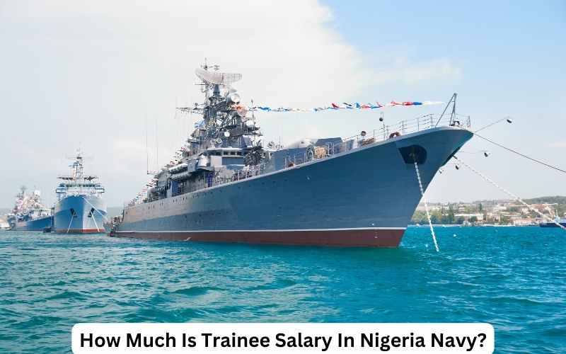 How Much Is Trainee Salary In Nigeria Navy